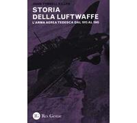 La storia della Luftwaffe. L'arma aerea tedesca dal 1915 al 1945