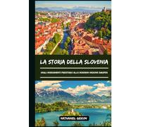 LA STORIA DELLA SLOVENIA: Dagli insediamenti preistorici alla moderna nazione europea (Italian Edition)