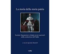 La storia della storia patria. Società, deputazioni e istituti storici nazionali nella costruzione dell'Italia