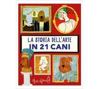 La storia dell'arte in 21 cani. Ediz. a colori