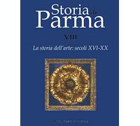 Storia di Parma. La storia dell'arte. secoli XVI-XX. VIII. Tomo 2