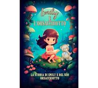 La storia di Emily e del suo Orsacchiotto che non vuole mangiare: Un affascinante libro di fiabe per bambini con pagine da colorare, Il Più Grande ... Addormentare I Vostri Bambini, Con Un Sorriso