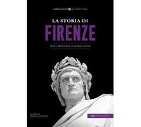 La storia di Firenze. Dalla preistoria ai giorni nostri