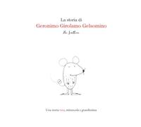 La storia di Geronimo Girolamo Gelsomino: Una storia vera, minuscola e grandissima
