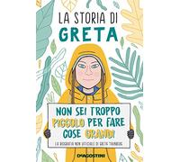 La storia di Greta. Non sei troppo piccolo per fare cose grandi. La biografia non ufficiale di Greta Thunberg