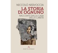 Libri Nisivoccia Niccolò - La Storia Di Ognuno. Racconti Dalla Casa Della Carita
