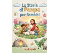 La Storia di Pasqua per Bambini: Un viaggio emozionante tra palme festose, un grande dolore e una sorpresa incredibile, per scoprire che dopo ogni notte arriva sempre la luce della Pasqua.