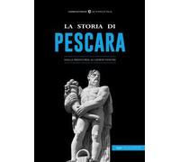 La storia di Pescara. Dalla preistoria ai giorni nostri