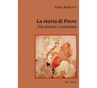 La storia di Piero. Fra dovere e coscienza - Bonetti Enzo