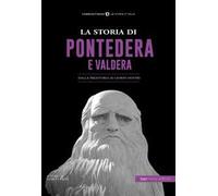 La storia di Pontedera e Valdera. Dalla preistoria ai giorni nostri