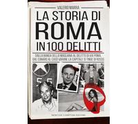 La storia di Roma in 100 delitti. Dalla banda della Magliana al delitto di via Poma, dal Canaro al caso Varani, la capitale si tinge di rosso