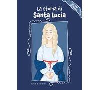 La storia di Santa Lucia. La vita dei santi. Ediz. a colori