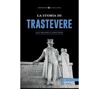 La storia di Trastevere. Dalla preistoria ai giorni nostri