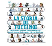 STORIA DI TUTTI NOI. ATTRAVERSO LE LINEE DEL TEMPO DA RAMSES A BARAK OBAMA, DA C