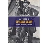 La storia di Ulysses S. Grant. Generale, presidente, viaggiatore