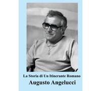 La Storia di Un Itinerante Romano: Le memorie di Augusto Angelucci