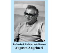 La Storia di Un Itinerante Romano: Le memorie di Augusto Angelucci