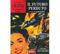 La Storia di "Urania" e della Fantascienza in Italia. Vol. 5. Il Futuro Perduto.