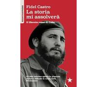La storia mi assolverà. Il libretto rosso di Cuba. Il Líder Maximo spiega la giustizia sociale e difende la causa della rivoluzione