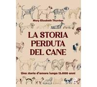 La storia perduta del cane. Una storia d'amore lunga 15.000 anni