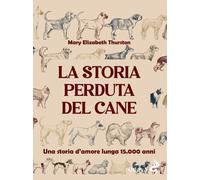 La storia perduta del cane. Una storia d'amore lunga 15.000 anni - Thursto...