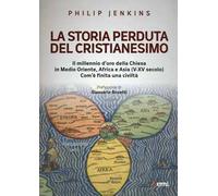 La storia perduta del cristianesimo. Il millennio d'oro della Chiesa in Medio Oriente, Africa e Asia (V-XV sec.). Come è finita una civiltà