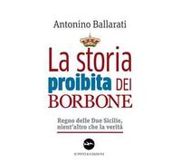 La storia proibita dei Borbone. Regno delle Due Sicilie, nient'altro che la verità