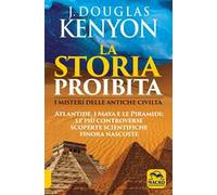 La storia proibita. I misteri delle antiche civiltà. Atlantide, i Maya e le piramidi. Le più controverse scoperte scientifiche finora nascoste