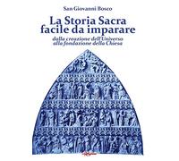 La Storia Sacra facile da imparare dalla creazione dell’Universo alla fondazione della Chiesa. In forma di catechismo