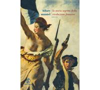 La storia segreta della Rivoluzione francese. Volume unico - Mantel Hilary