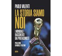 La storia siamo noi. I mondiali raccontati dai protagonisti