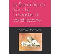 La Storia Siamo Noi - Le Cronache di Vecchiazzano: La saga di una famiglia romagnola dal 1.800 alla nascita del fascismo. Vite intrecciate. Drammi della Grande Guerra e della città di Fiume.