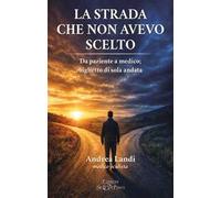 La strada che non avevo scelto. Da paziente a medico; biglietto di sola andata