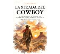 La Strada del Cowboy: 42 storie ispirate al Far West per trasmettere libertà, coraggio, giustizia e saggezza dell’Ovest americano