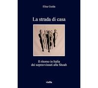 La strada di casa. Il ritorno in Italia dei sopravvissuti alla Shoah