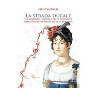 La strada ducale. Via Modenese: voluta e fatta costruire dalla duchessa Maria Luisa di Borbone. Ediz. a colori