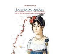 La strada ducale. Via Modenese: voluta e fatta costruire dalla duchessa Maria Luisa di Borbone. Ediz. illustrata