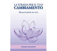 La strada per il tuo cambiamento. Riscopri la felicità che è in te