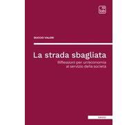 La strada sbagliata. Riflessioni per un'economia al servizio della società
