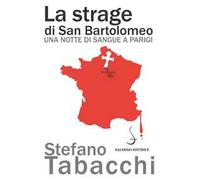 La strage di san Bartolomeo. Una notte di sangue a Parigi
