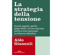 La strategia della tensione. Servizi segreti, partiti, golpe falliti, terr...