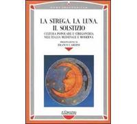 La strega, la luna, il solstizio. Cultura popolare e stregoneria nell'Italia medievale e moderna