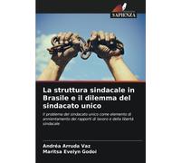 La struttura sindacale in Brasile e il dilemma del sindacato unico: Il problema del sindacato unico come elemento di annientamento dei rapporti di lavoro e della libertà sindacale