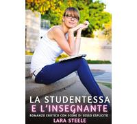 La Studentessa e l'Insegnante: Romanzo Erotico con Scene di Sesso Esplicito: 180