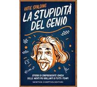 La stupidità del genio. Episodi di sorprendente idiozia delle menti più brillanti di tutti i tempi