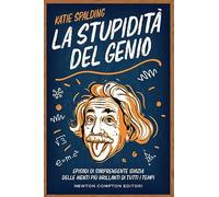 La stupidità del genio. Episodi di sorprendente idiozia delle menti più brillanti di tutti i tempi