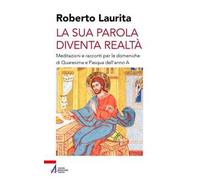 La sua parola diventa realtà. Meditazioni e racconti per le domeniche di Quaresima e Pasqua dell'anno A