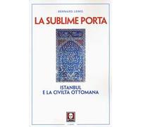 La sublime porta. Istanbul e la civiltà ottomana