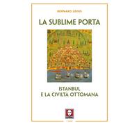 La sublime porta. Istanbul e la civiltà ottomana. Nuova ediz. - Lewis Bernard