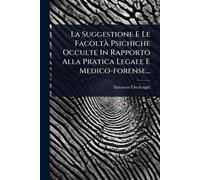 La Suggestione E Le FacoltÃ Psichiche Occulte In Rapporto Alla Pratica Legale E Medico-forense...